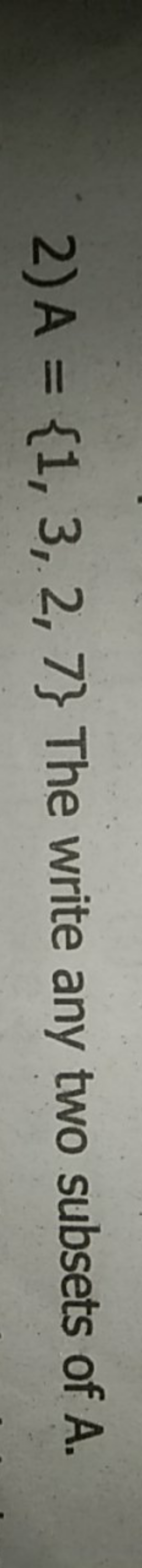 2) A={1,3,2,7} The write any two subsets of A.