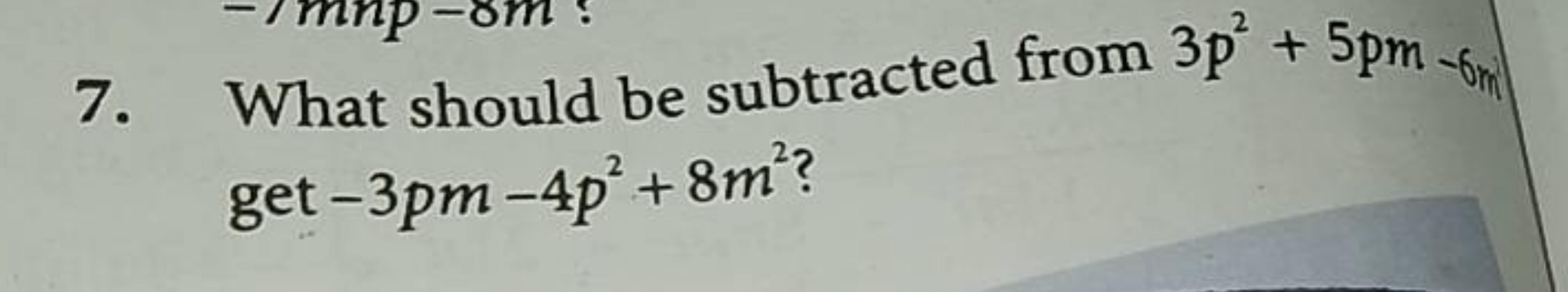 7. What should be subtracted from 3p2+5pm−6m​ get −3pm−4p2+8m2 ?