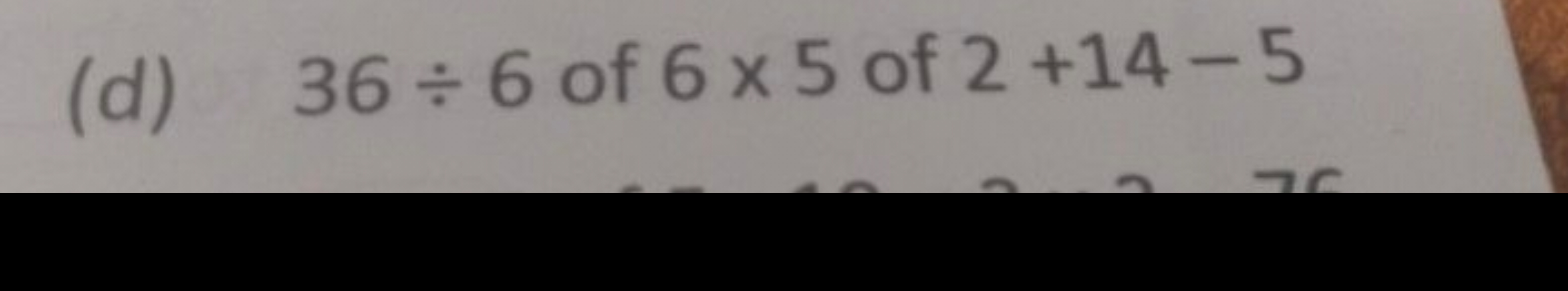 (d) 36÷6 of 6×5 of 2+14−5
