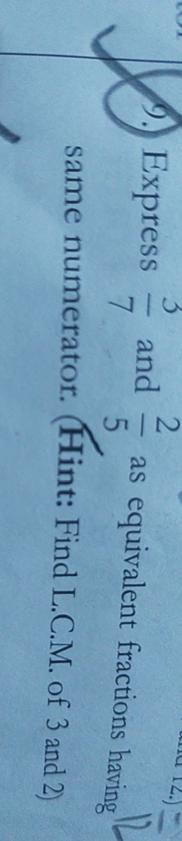 9. Express 73​ and 52​ as equivalent fractions having same numerator. 