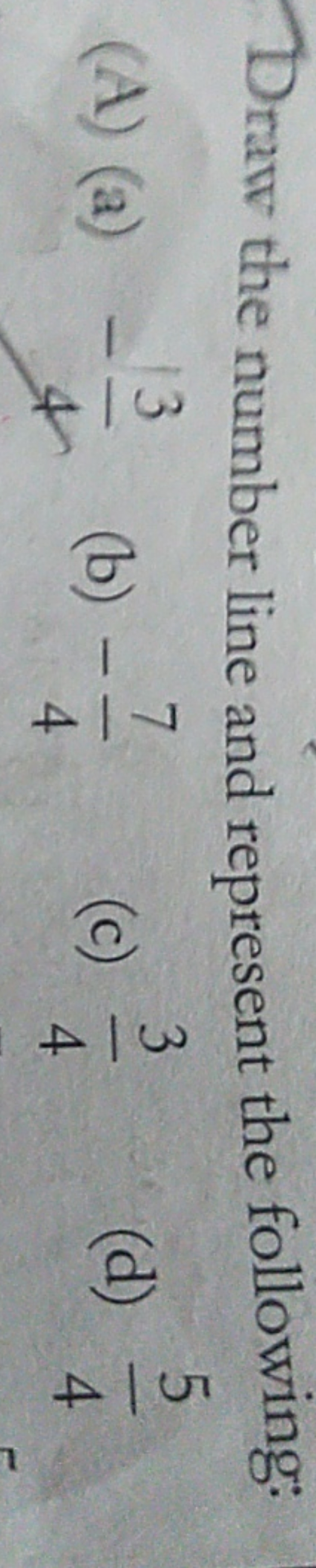 Draw the number line and represent the following:
(A) (a) −43​
(b) −47