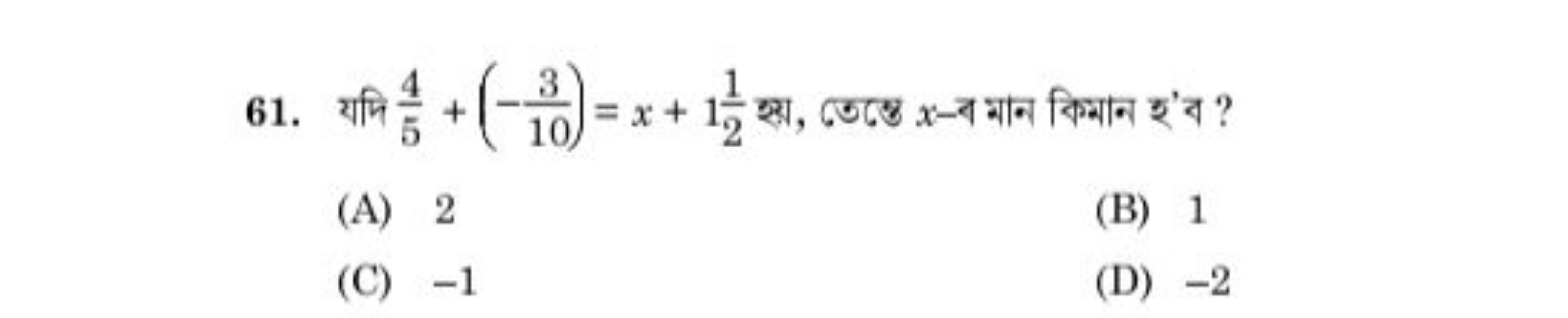 61. यमि 54​+(−103​)=x+121​ इस, তেষ্তে x-ব মान কिमान ₹'ব ?
(A) 2
(B) 1
