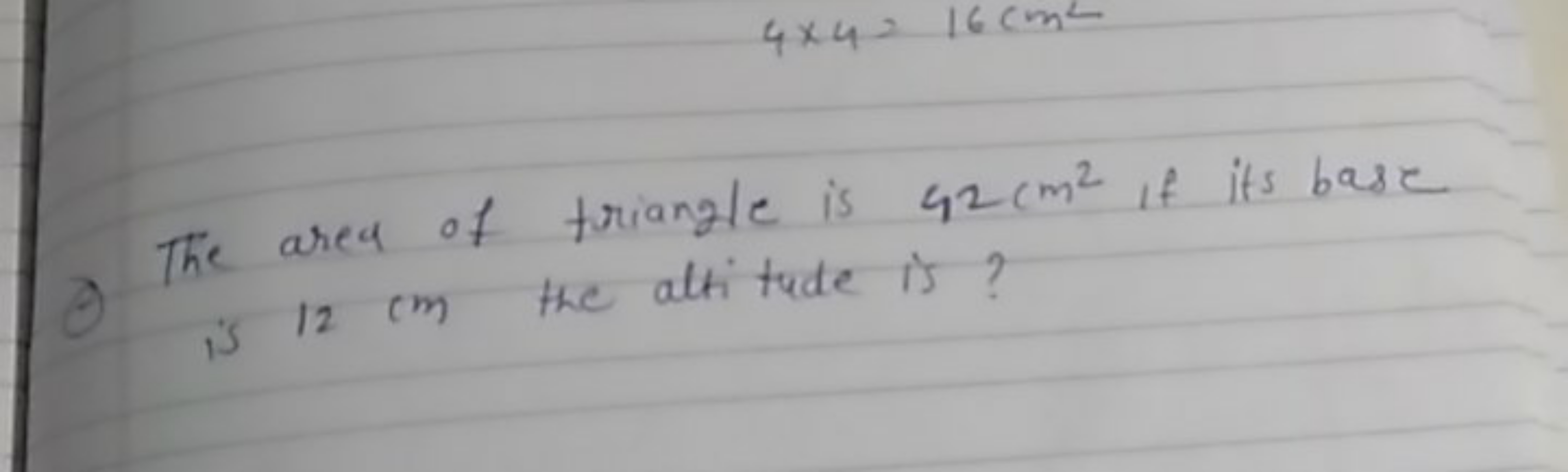 4×4=16 cm2

The ares of triangle is 42 cm2 if its base is 12 cm the at