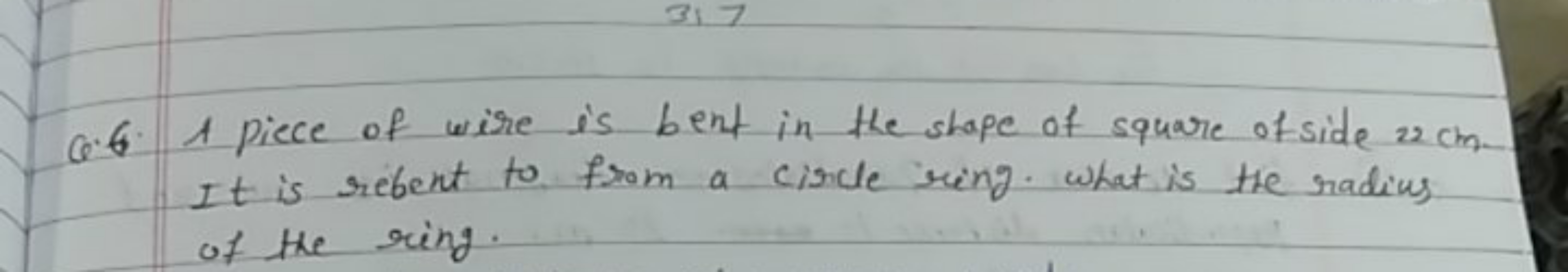 Q.6. A piece of wire is bent in the shape of square of side 22 cm . It