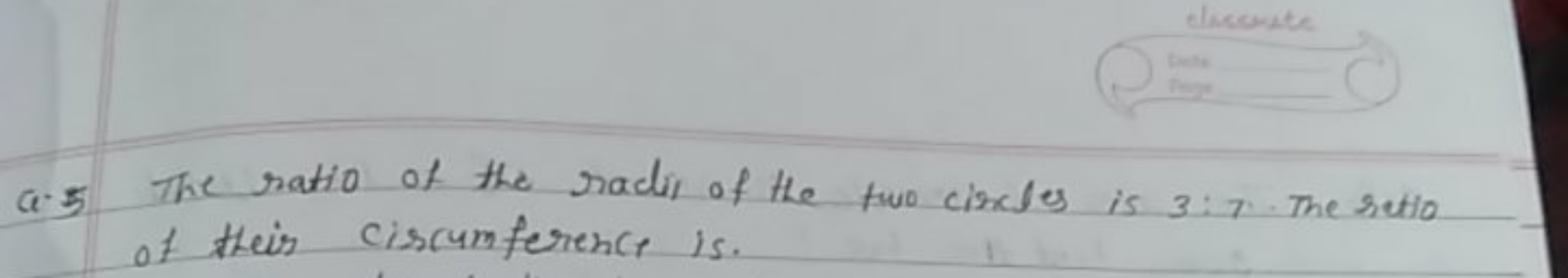 Q. 5 The ratio of the rachis of the two circles is 3:7. The ratio of t