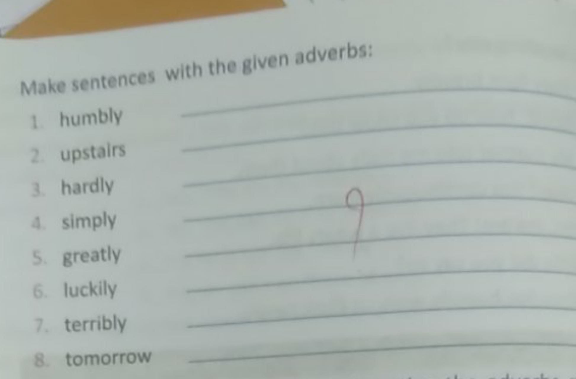 Make sentences with the given adverbs:
1. humbly
2. upstairs
3. hardly