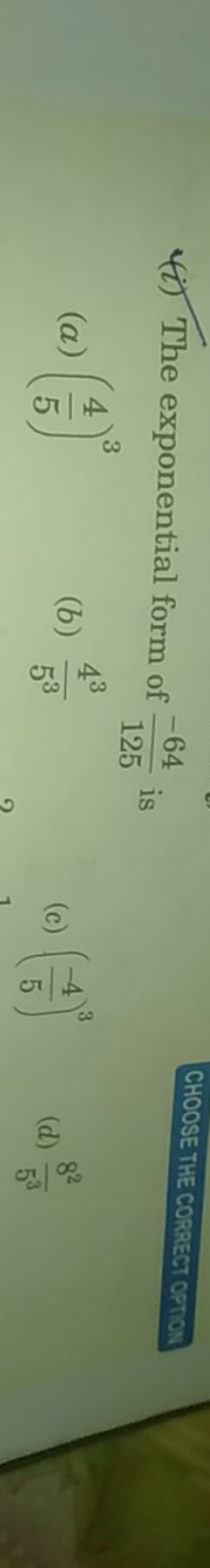 (i) The exponential form of 125−64​ is

CHOOSE THE CORRECT OPTIOM
(a) 