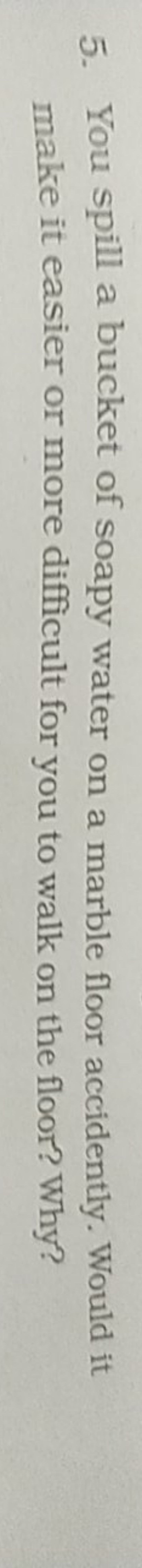 5. You spill a bucket of soapy water on a marble floor accidently. Wou