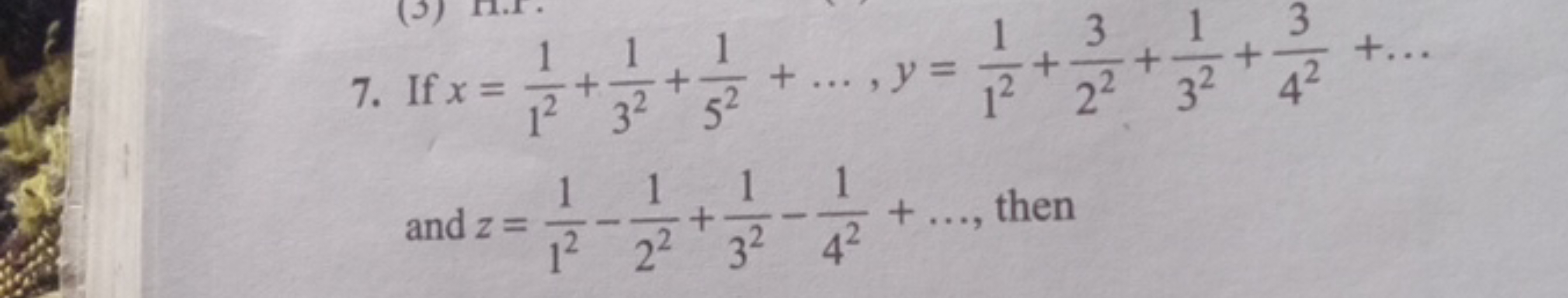 7. If x=121​+321​+521​+…,y=121​+223​+321​+423​+… and z=121​−221​+321​−