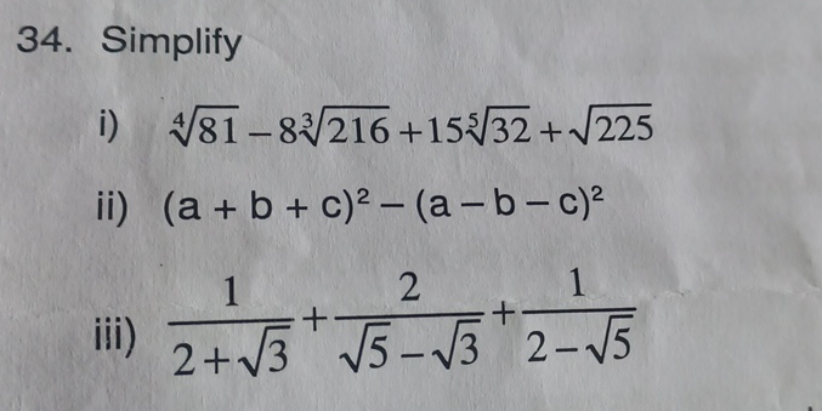 34. Simplify
i) 481​−83216​+15532​+225​
ii) (a+b+c)2−(a−b−c)2
iii) 2+3