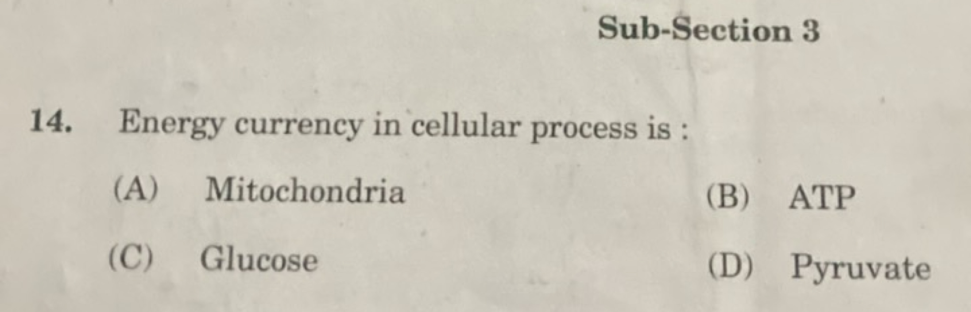 Sub-Section 3
14. Energy currency in cellular process is :
(A) Mitocho