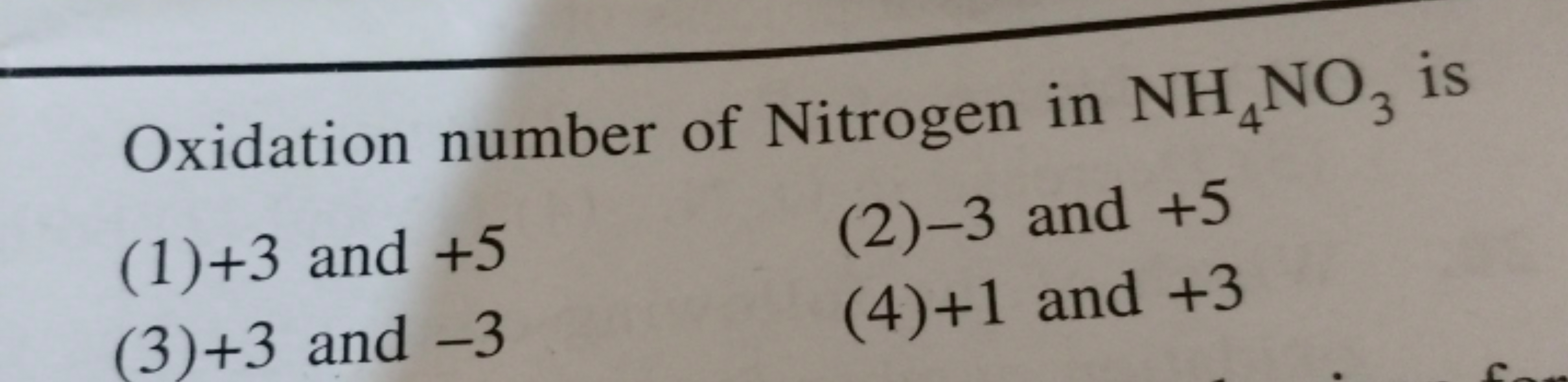 Oxidation number of Nitrogen in NH4​NO3​ is
(1) + 3 and + 5
(2) - 3 an