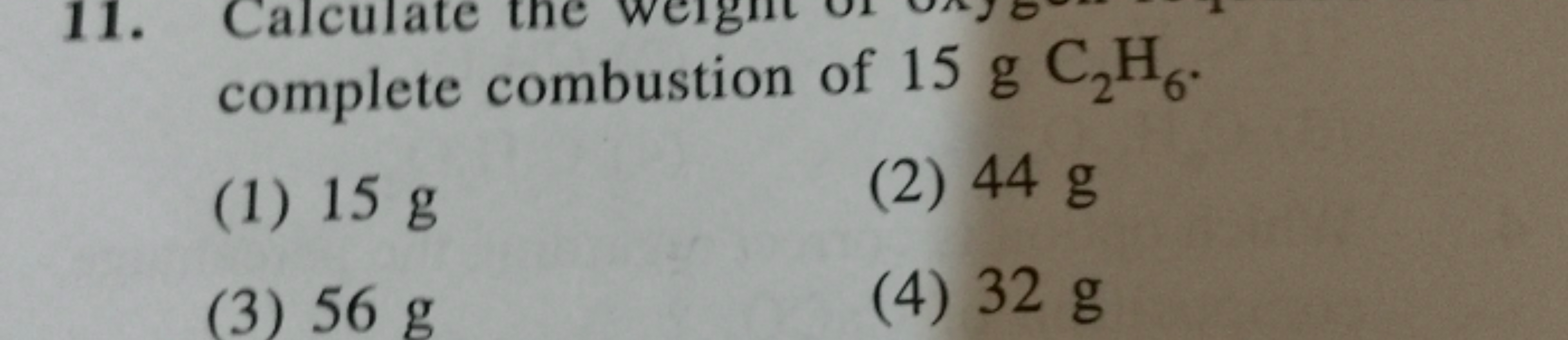 complete combustion of 15 gC2​H6​.
(1) 15 g
(2) 44 g
(3) 56 g
(4) 32 g