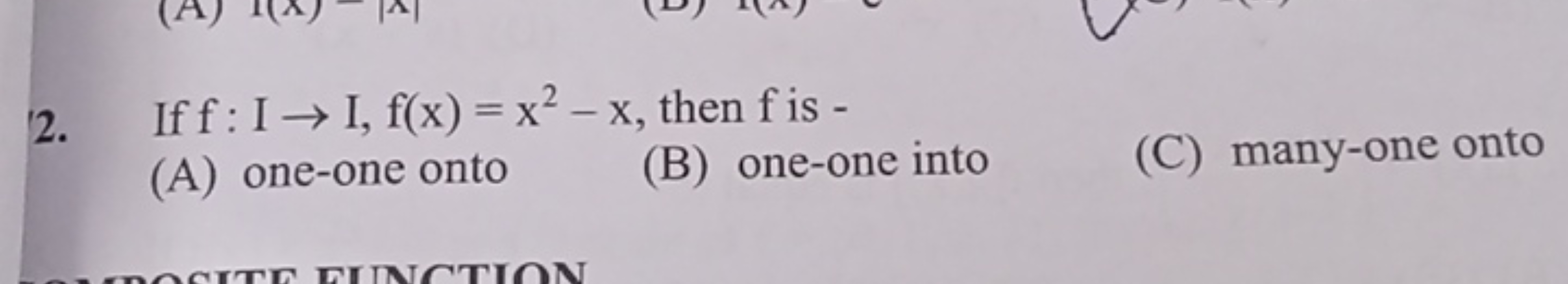 2. If f:I→I,f(x)=x2−x, then f is -
(A) one-one onto
(B) one-one into
(