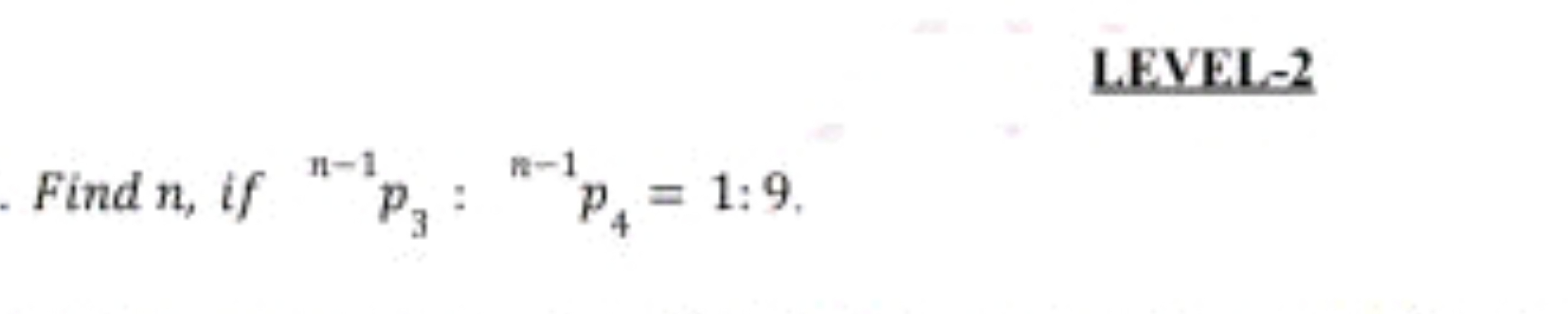 LEVEL-2
Find n, if n−1p3​:n−1p4​=1:9.