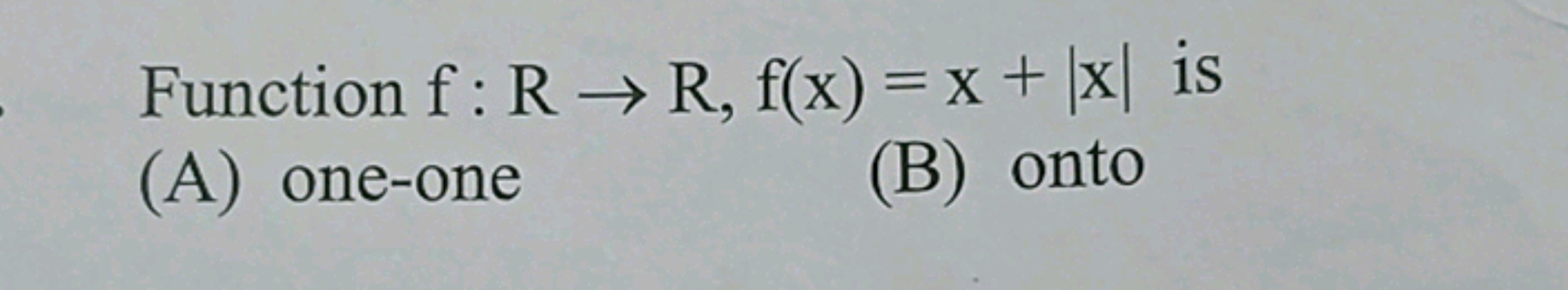 Function f:R→R,f(x)=x+∣x∣ is
(A) one-one
(B) onto