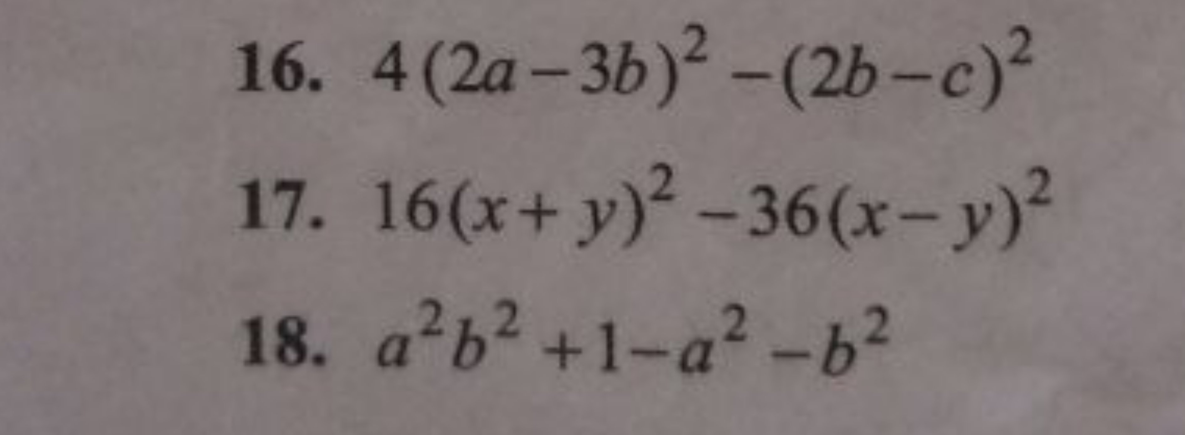 16. 4(2a−3b)2−(2b−c)2
17. 16(x+y)2−36(x−y)2
18. a2b2+1−a2−b2