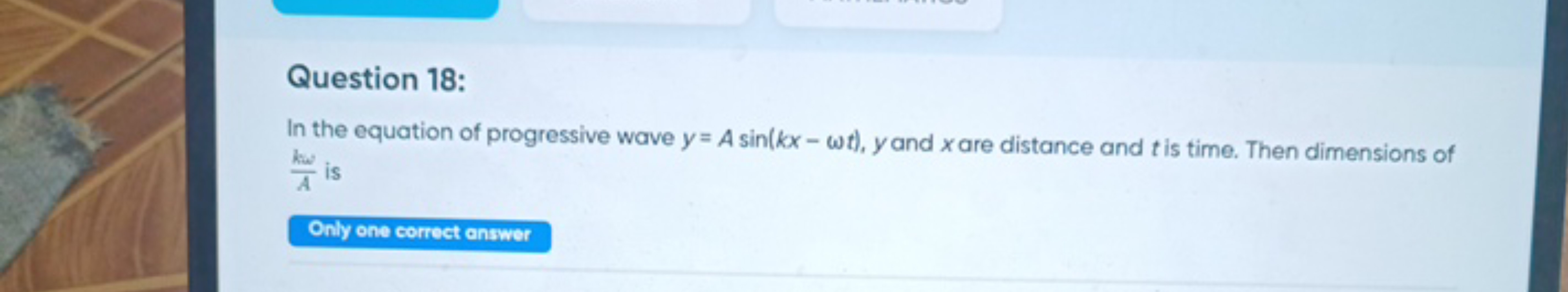 Question 18:
In the equation of progressive wave y=Asin(kx−ωt),y and x