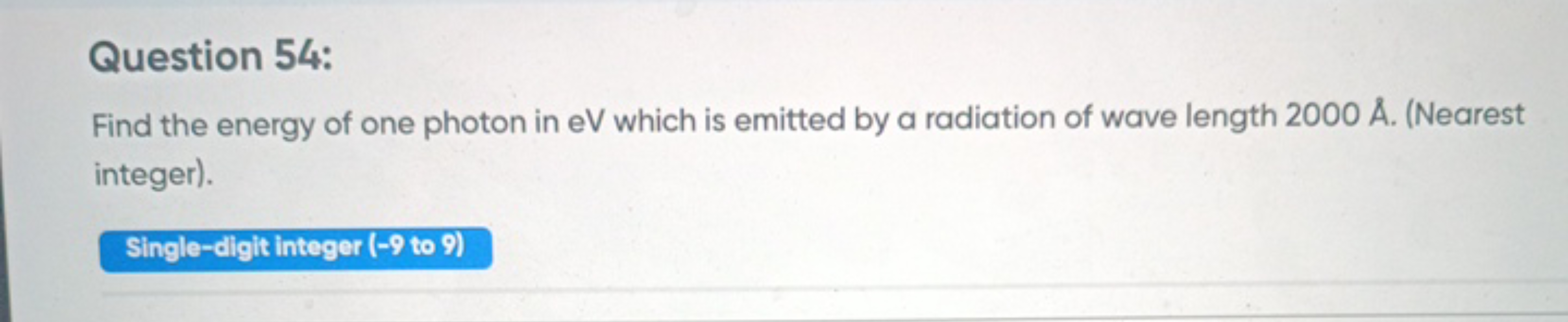 Question 54:
Find the energy of one photon in eV which is emitted by a