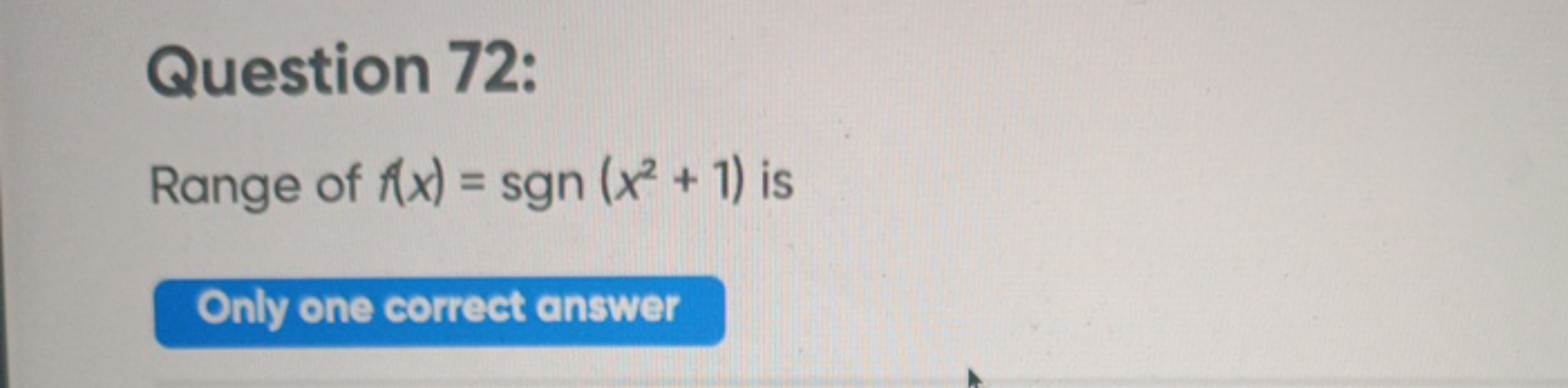 Question 72:
Range of f(x)=sgn(x2+1) is
Only one correct answer