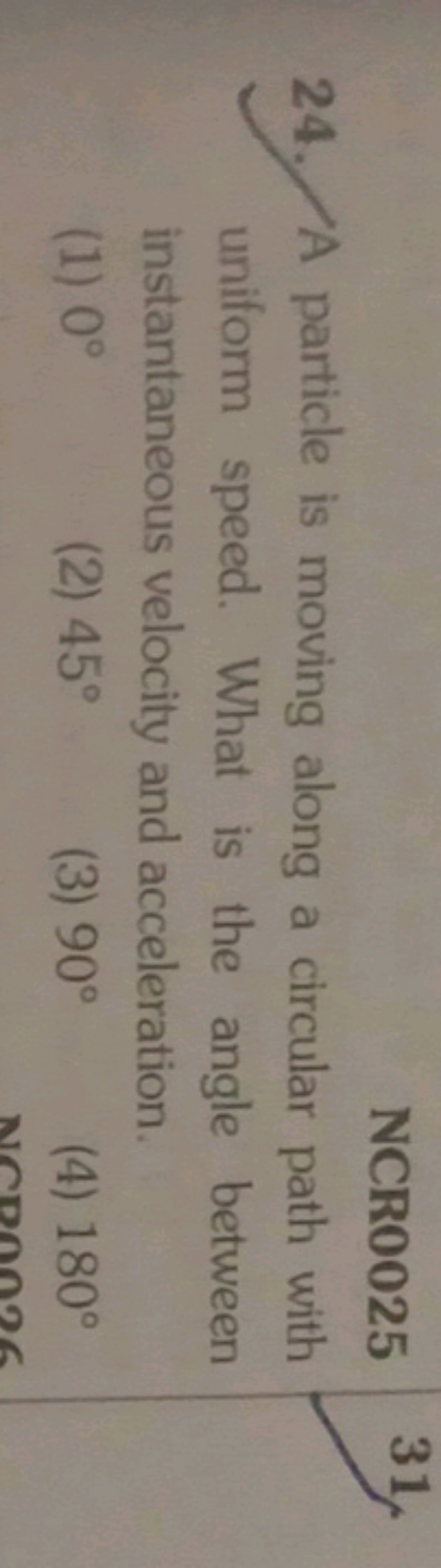 NCR0025
24. A particle is moving along a circular path with uniform sp