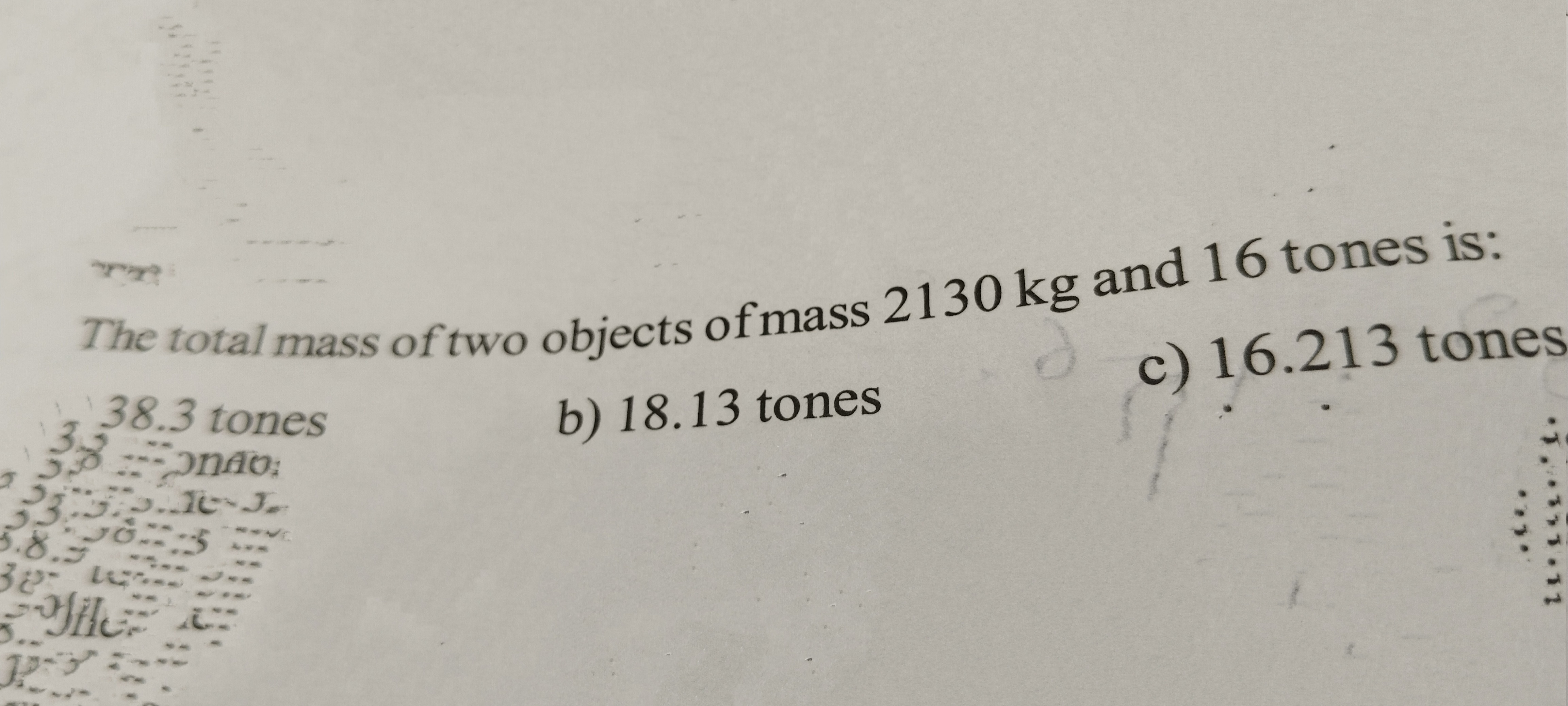 The total mass of two objects of mass 2130 kg and 16 tones is:
338.3 t