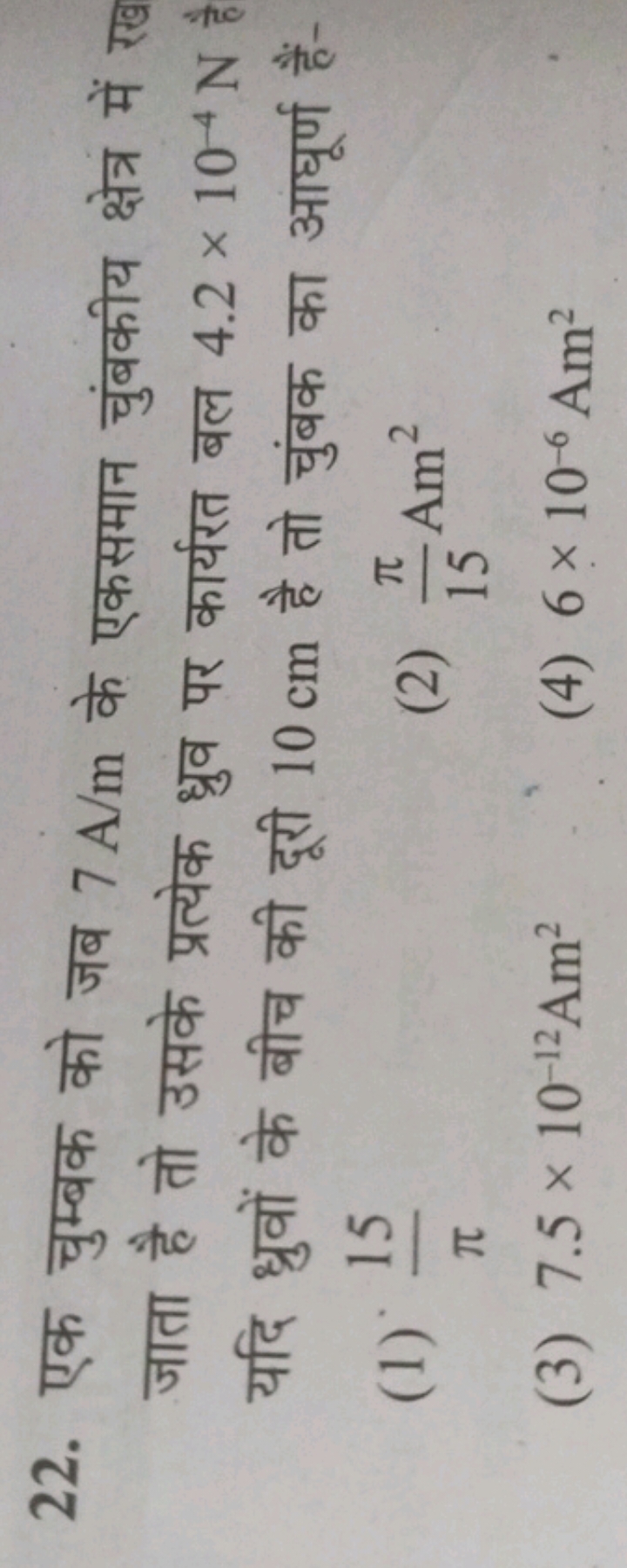 22. एक चुम्बक को जब 7 A/m के एकसमान चुंबकीय क्षेत्र में रख जाता है तो 