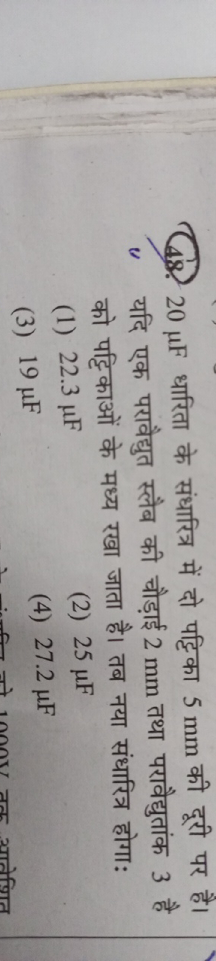 48. 20μF धारिता के संधारित्र में दो पट्टिका 5 mm की दूरी पर है। यदि एक