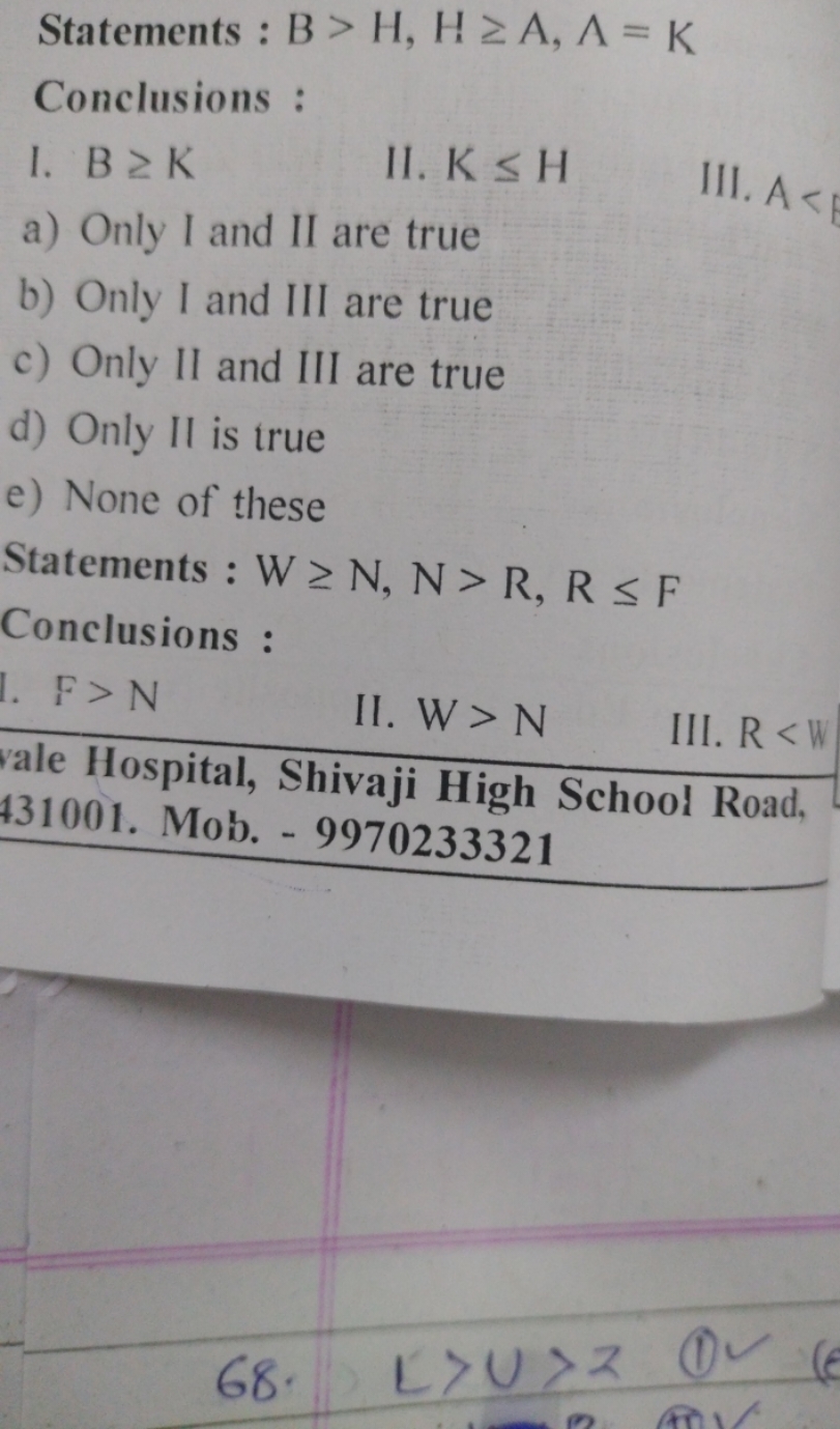 Statements : B >H,H≥A,A=K
Conclusions :
I. B≥K
II. K≤H
a) Only I and I