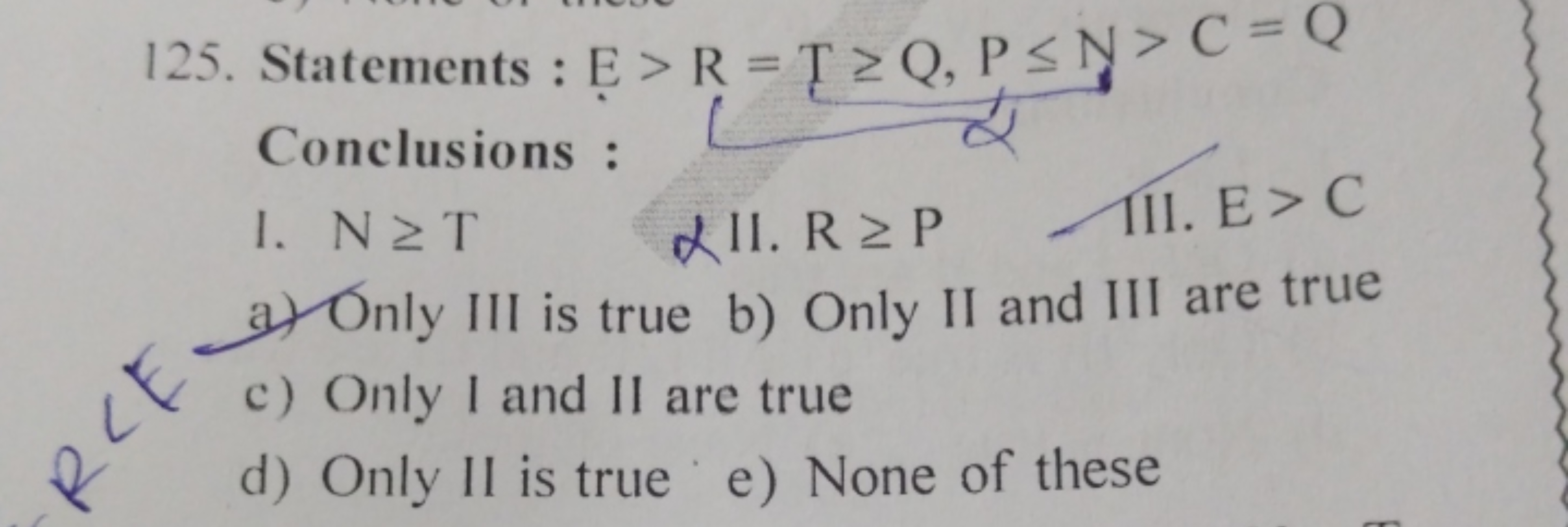 125. Statements : E>R=T≥Q,P≤Y>C=Q Conclusions :
I. N≥T
\&II. R≥P
III. 