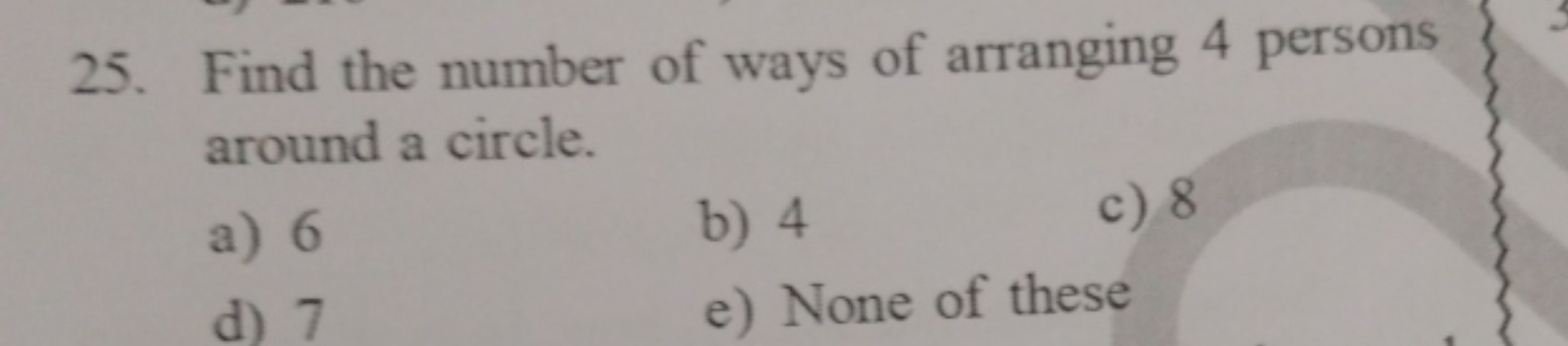 25. Find the number of ways of arranging 4 persons around a circle.
a)