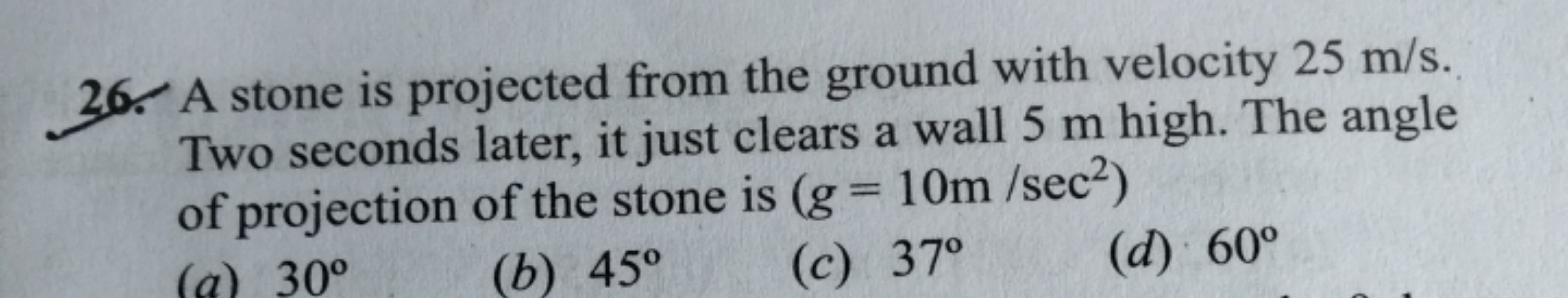 26. A stone is projected from the ground with velocity 25 m/s. Two sec