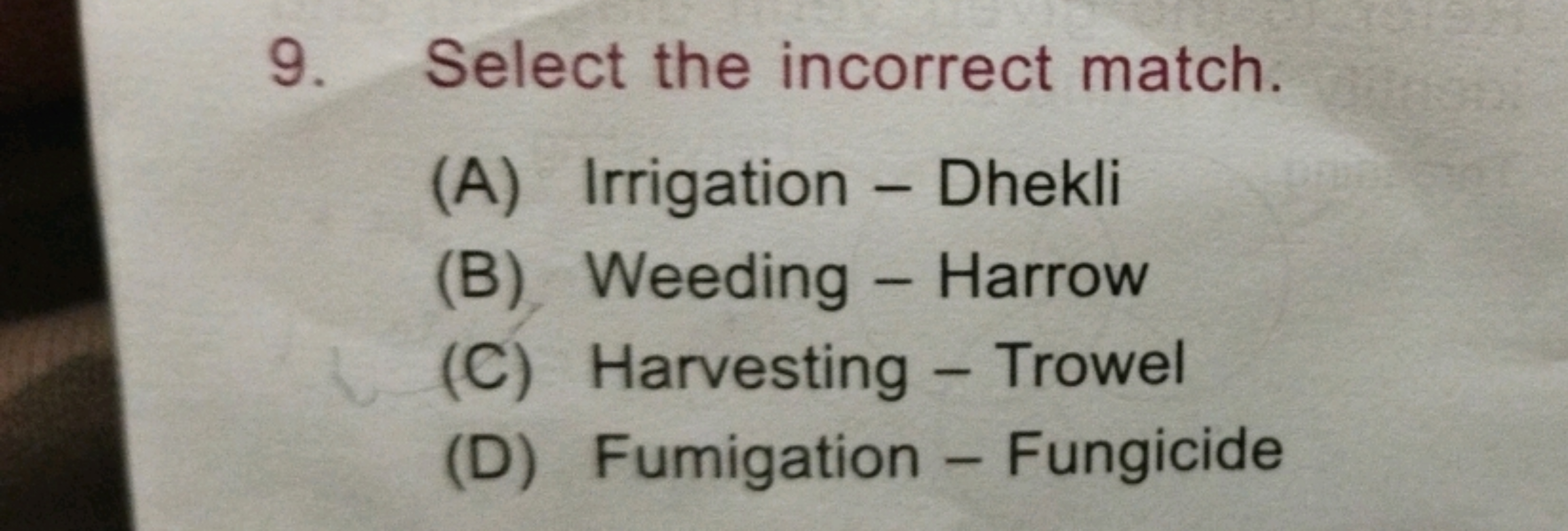 9. Select the incorrect match.
(A) Irrigation - Dhekli
(B) Weeding - H