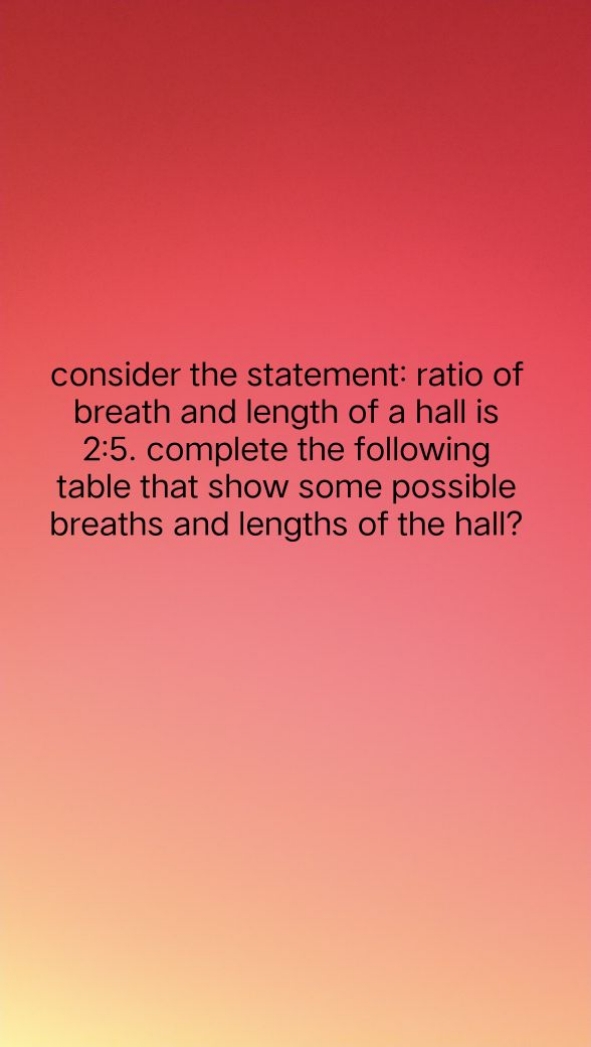 consider the statement: ratio of breath and length of a hall is 2:5. c