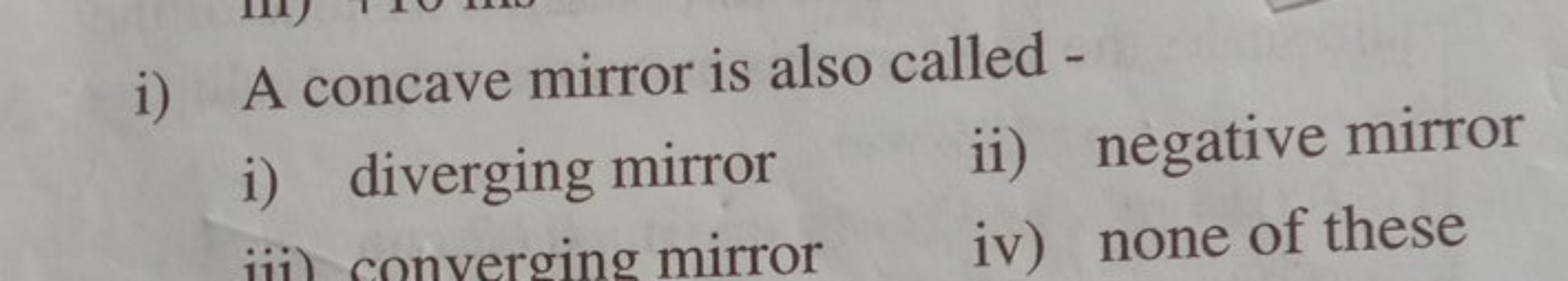 i) A concave mirror is also called -
i) diverging mirror
ii) negative 