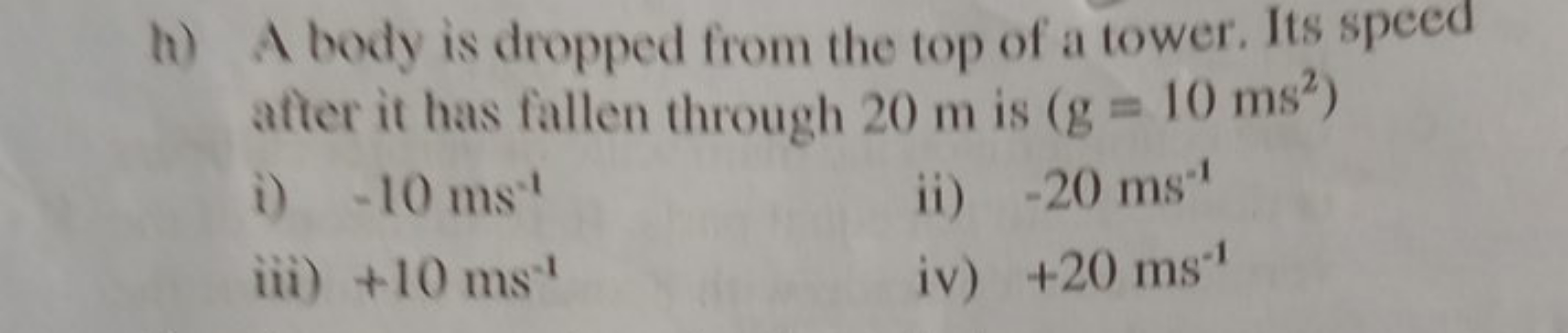 h) A body is dropped from the top of a tower. Its speed after it has f