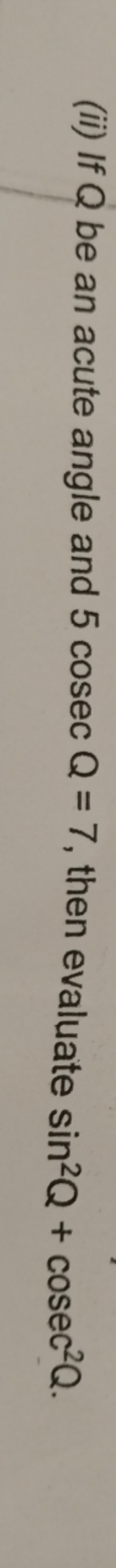 (ii) If Q be an acute angle and 5cosecQ=7, then evaluate sin2Q+cosec2Q