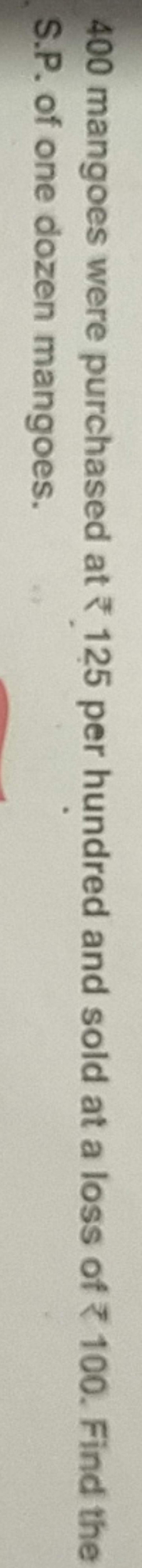 400 mangoes were purchased at ₹125 per hundred and sold at a loss of ₹