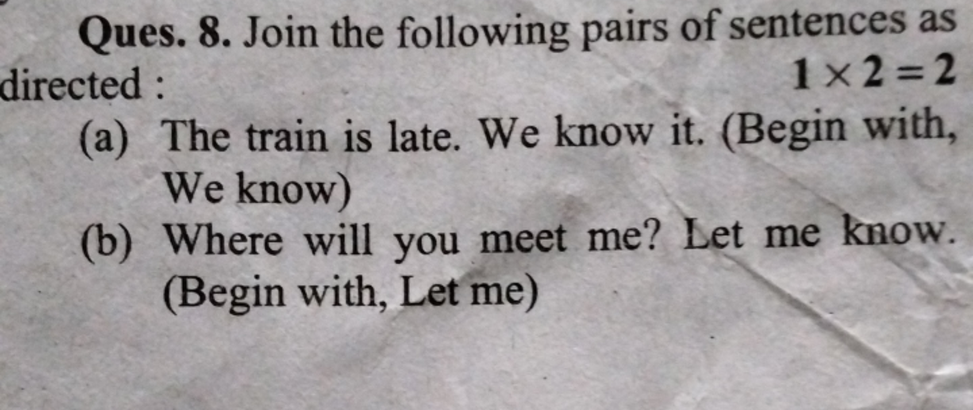 Ques. 8. Join the following pairs of sentences as directed :
1×2=2
(a)