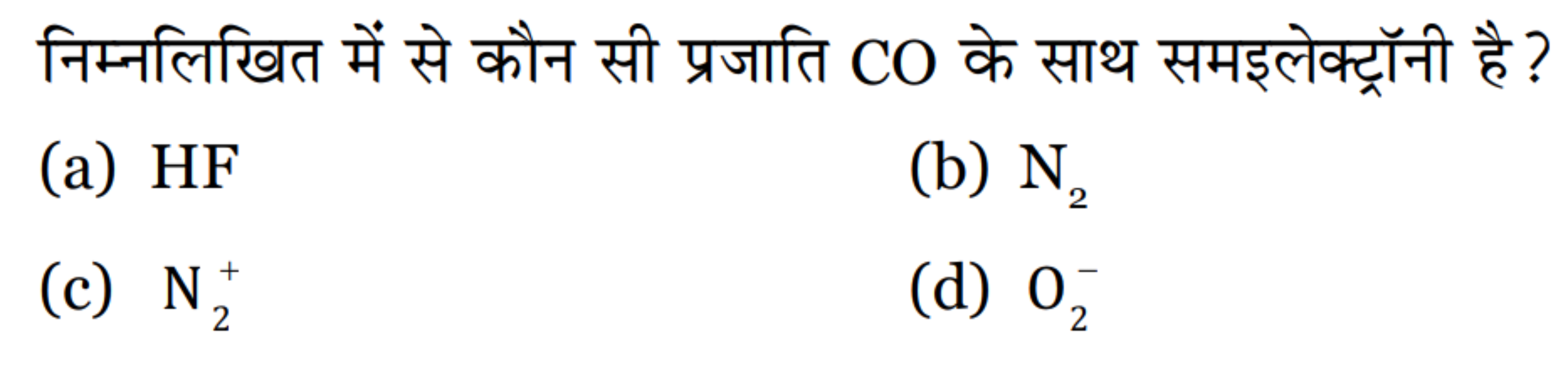 निम्नलिखित में से कौन सी प्रजाति CO के साथ समइलेक्ट्रॉनी है ?
(a) HF
(