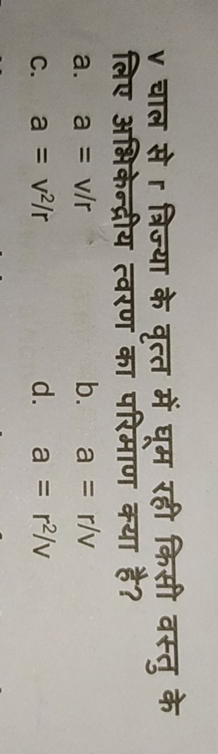 v चाल से r त्रिज्या के वृत्त में घूम रही किसी वस्तु के लिए अभिकेन्द्री