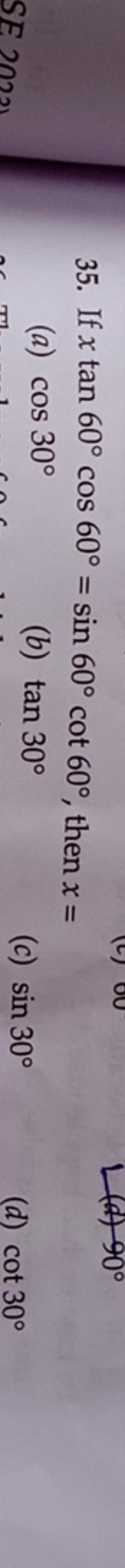 35. If xtan60∘cos60∘=sin60∘cot60∘, then x=
(a) cos30∘
(b) tan30∘
(c) s