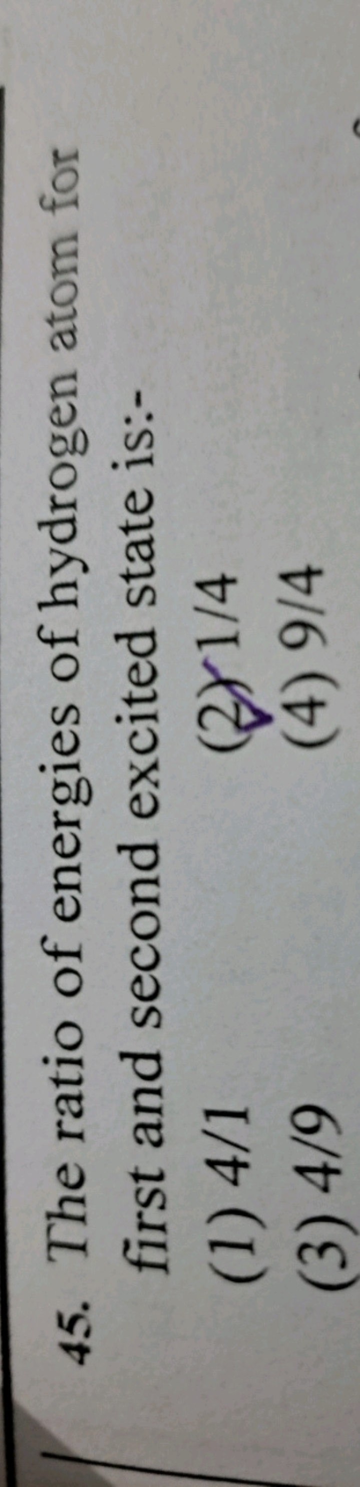 45. The ratio of energies of hydrogen atom for first and second excite