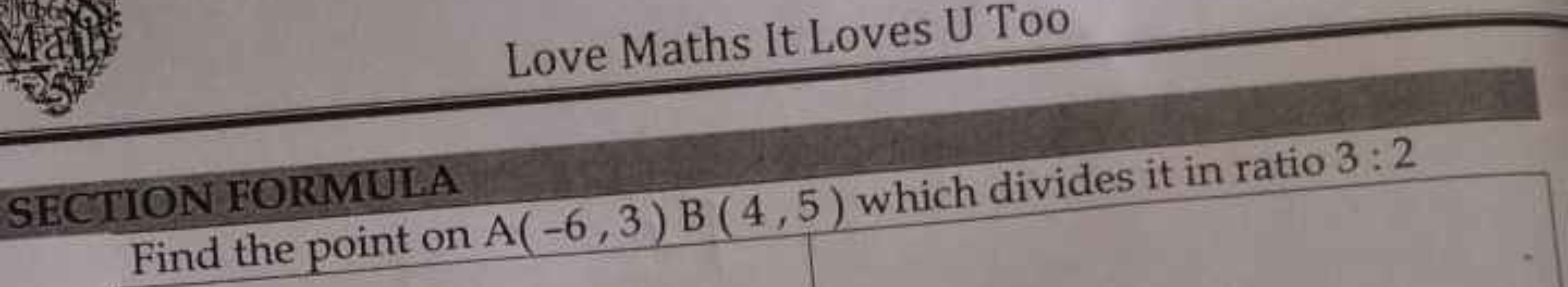 Love Maths It Loves U Too

SECTION FORMULA
Find the point on A(−6,3)B(