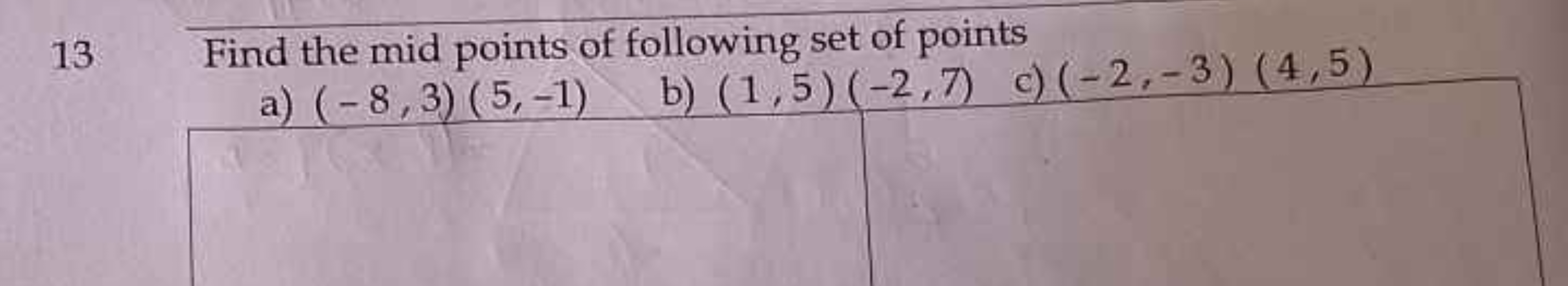 13
Find the mid points of following set of points
a) (−8,3)(5,−1)
b) (