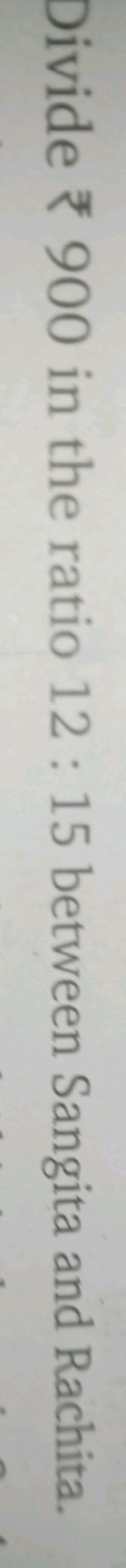 Divide ₹ 900 in the ratio 12:15 between Sangita and Rachita.