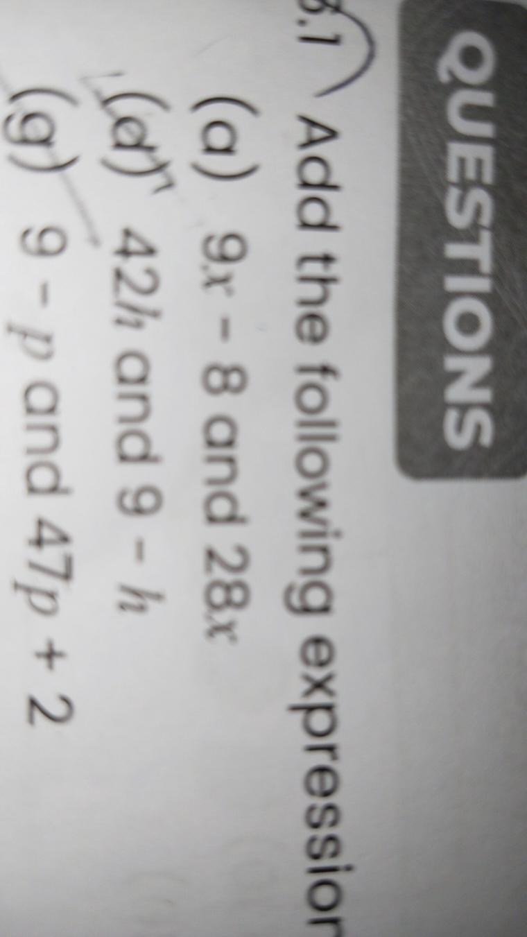 QUESTIONS
Add the following expressior
(a) 9x−8 and 28x
(d) 42h and 9−