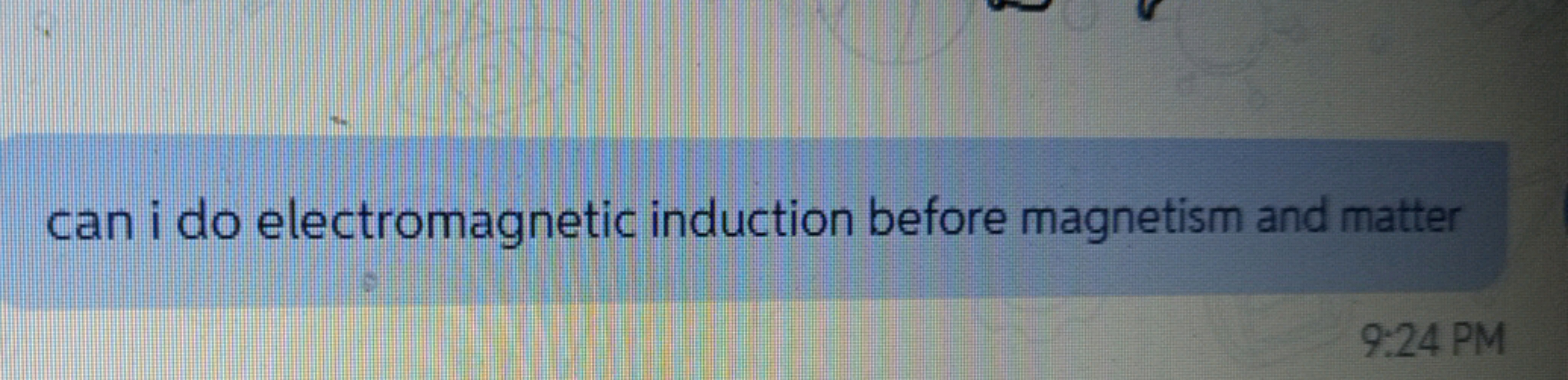 can i do electromagnetic induction before magnetism and matter
9:24 PM