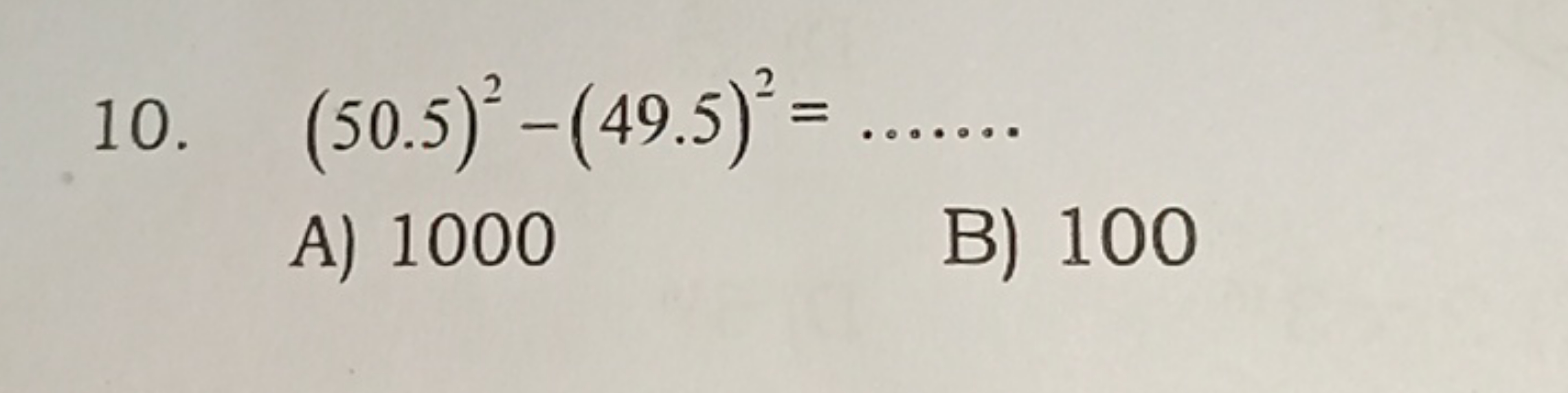 10. (50.5)2−(49.5)2= 
A) 1000
B) 100