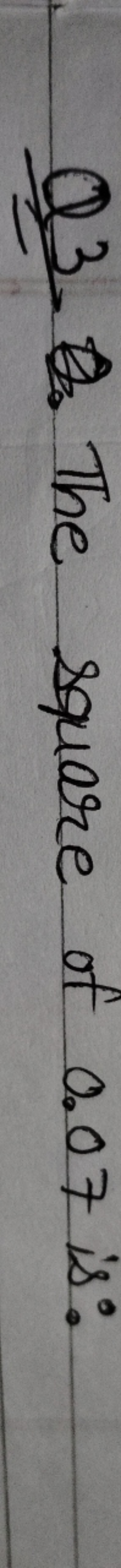 Q3. The square of 0.07 is: